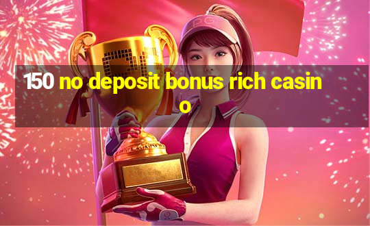 150 no deposit bonus rich casino