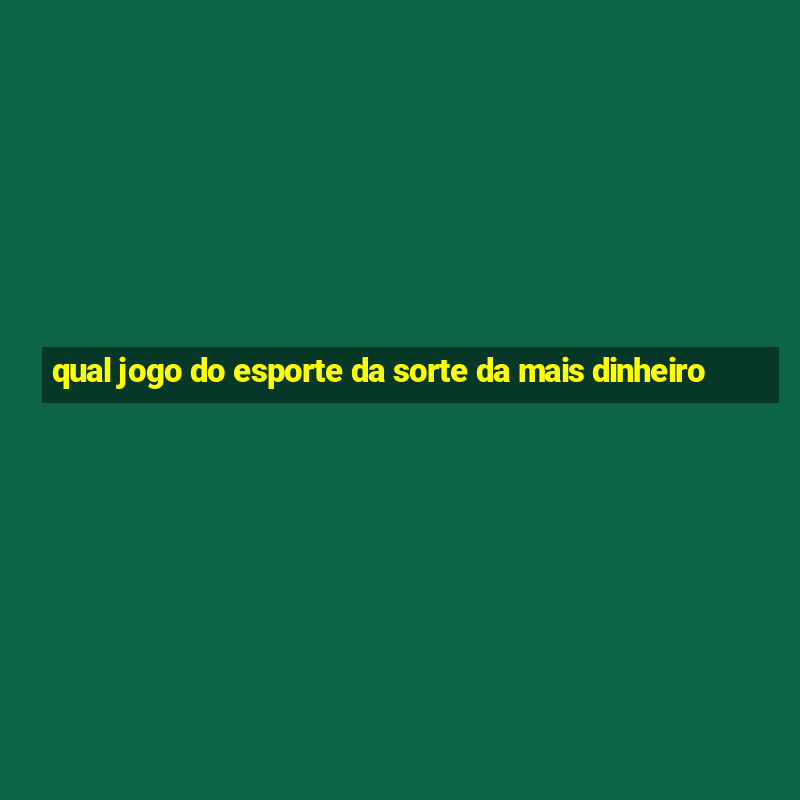 qual jogo do esporte da sorte da mais dinheiro