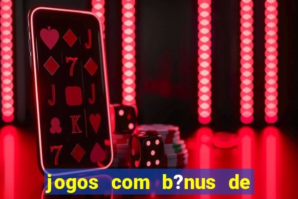 jogos com b?nus de boas vindas