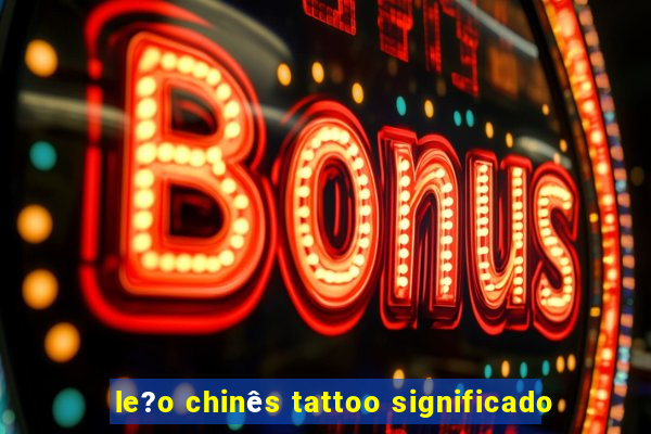 le?o chinês tattoo significado