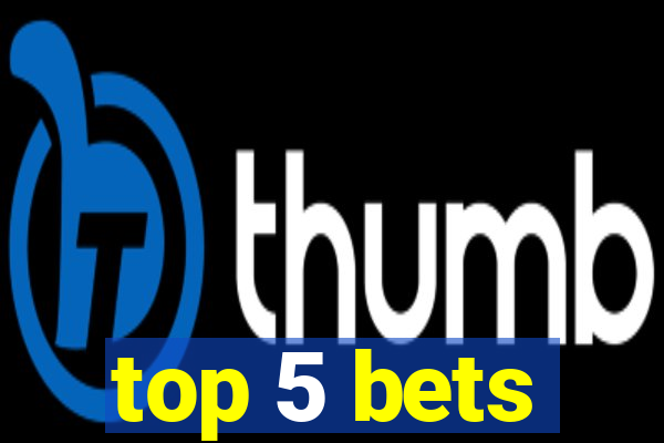 top 5 bets