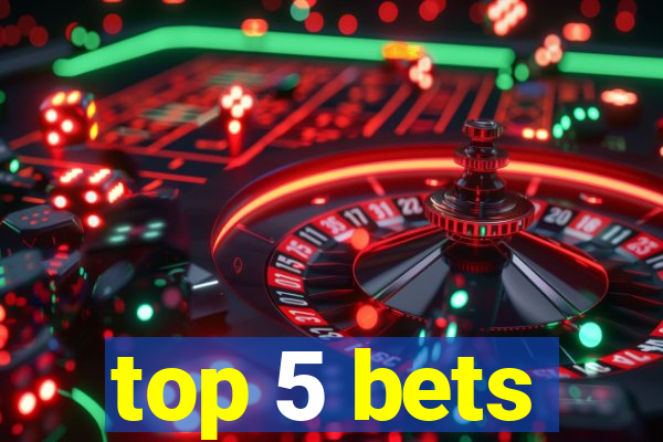 top 5 bets