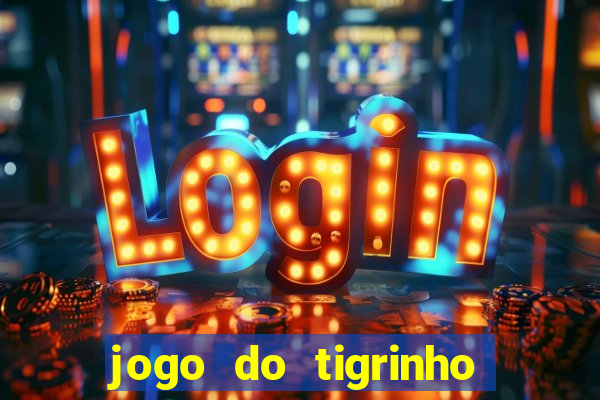 jogo do tigrinho valendo dinheiro