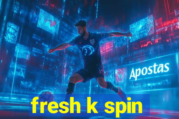 fresh k spin