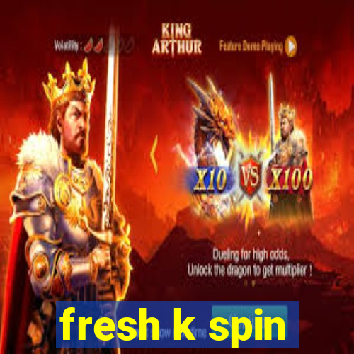 fresh k spin