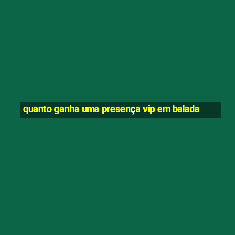 quanto ganha uma presença vip em balada