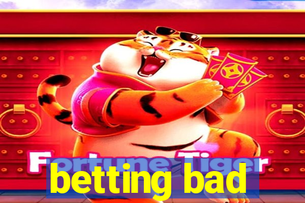 betting bad