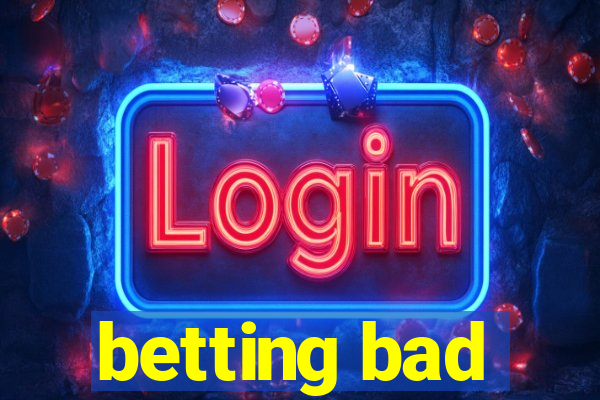 betting bad