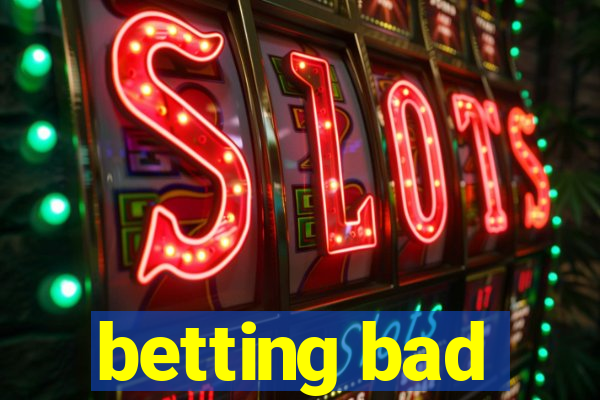 betting bad