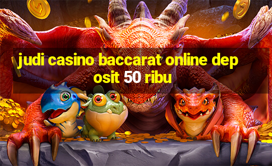 judi casino baccarat online deposit 50 ribu