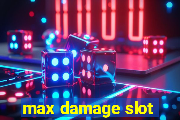 max damage slot