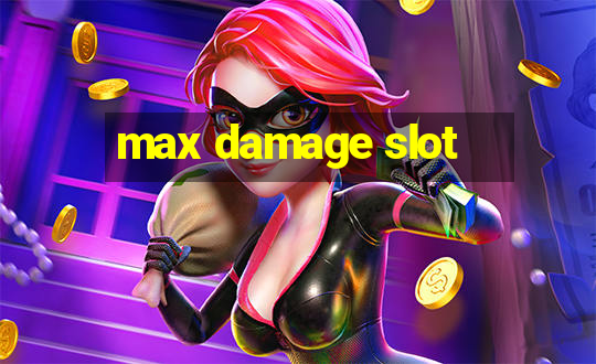 max damage slot