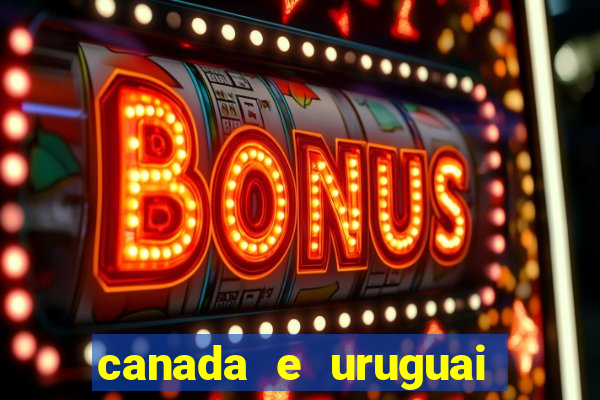 canada e uruguai onde assistir