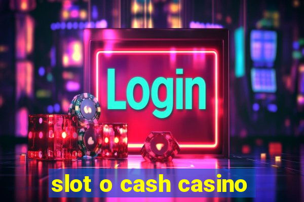 slot o cash casino