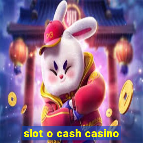 slot o cash casino