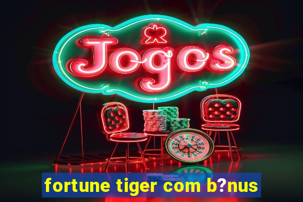 fortune tiger com b?nus