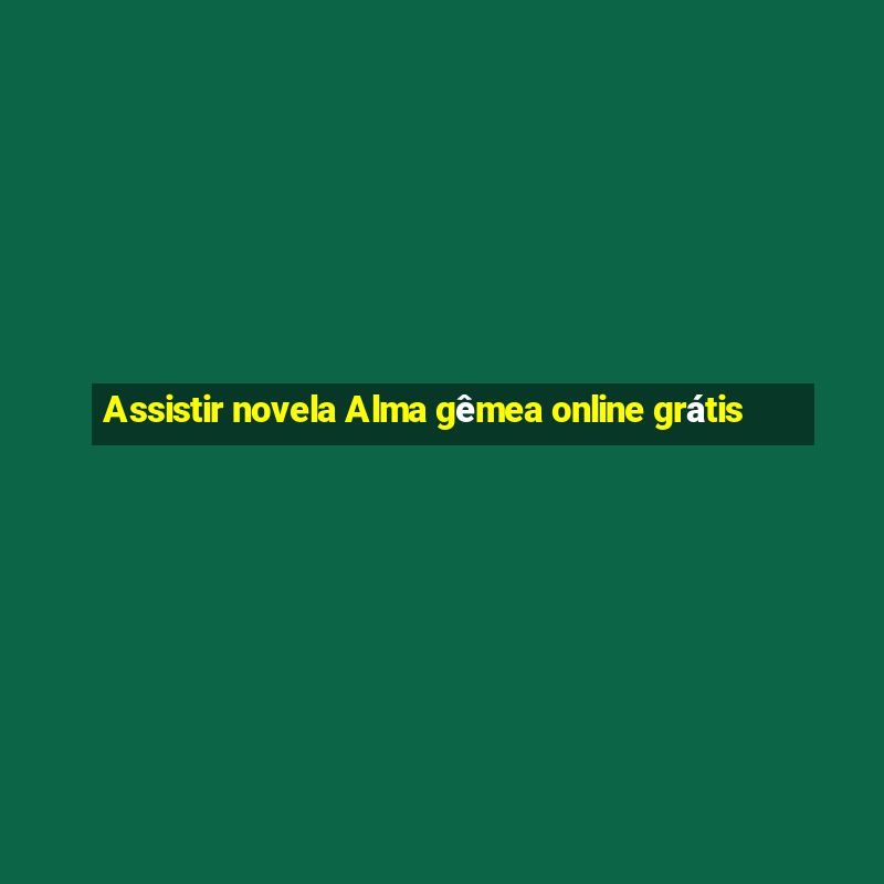 Assistir novela Alma gêmea online grátis