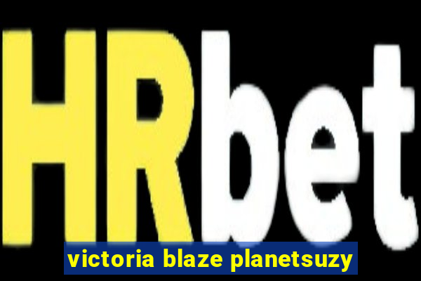 victoria blaze planetsuzy