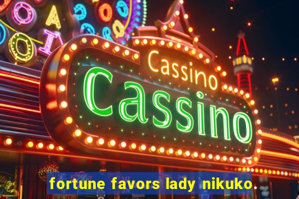 fortune favors lady nikuko.