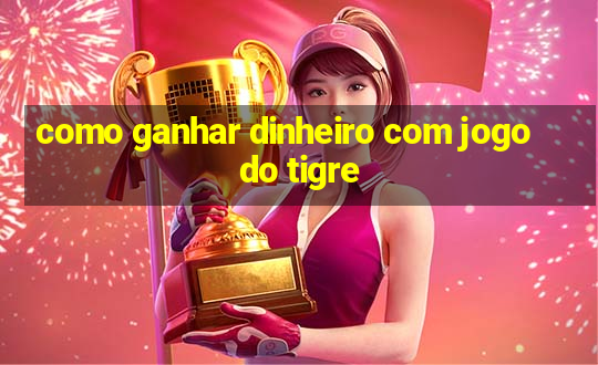 como ganhar dinheiro com jogo do tigre