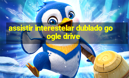 assistir interestelar dublado google drive