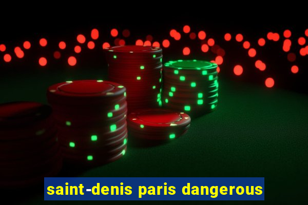 saint-denis paris dangerous