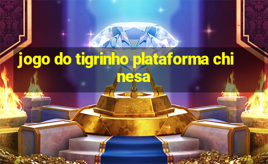 jogo do tigrinho plataforma chinesa