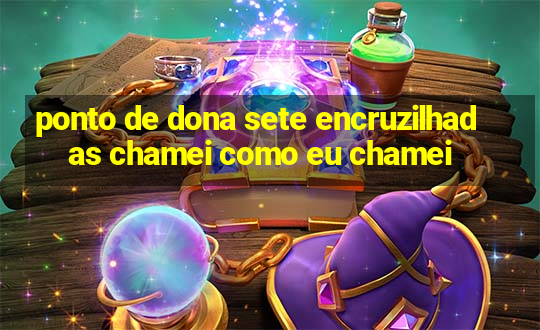 ponto de dona sete encruzilhadas chamei como eu chamei