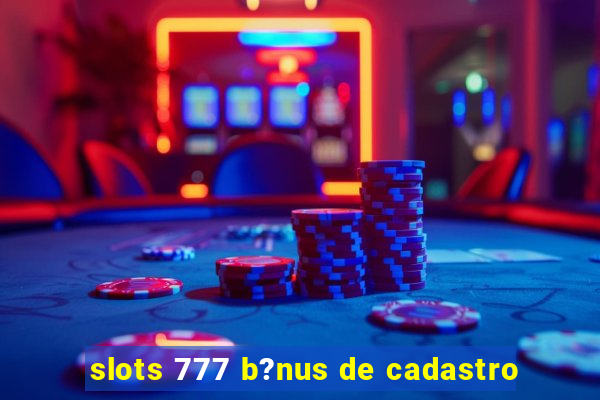 slots 777 b?nus de cadastro