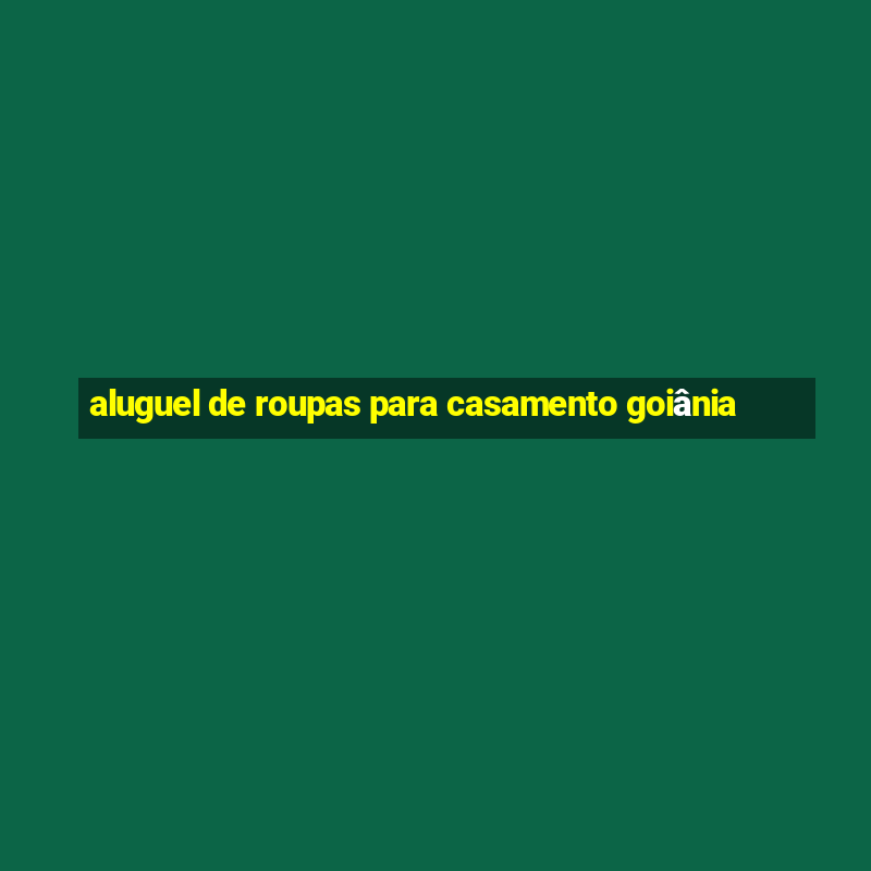 aluguel de roupas para casamento goiânia