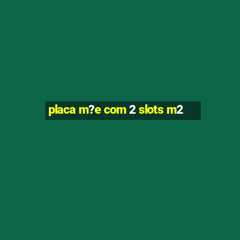 placa m?e com 2 slots m2