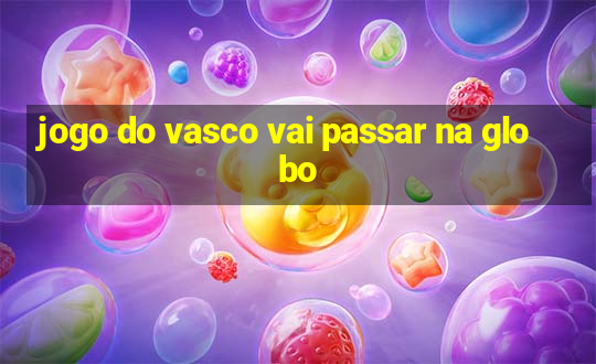 jogo do vasco vai passar na globo