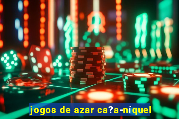 jogos de azar ca?a-níquel