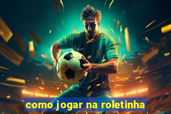 como jogar na roletinha