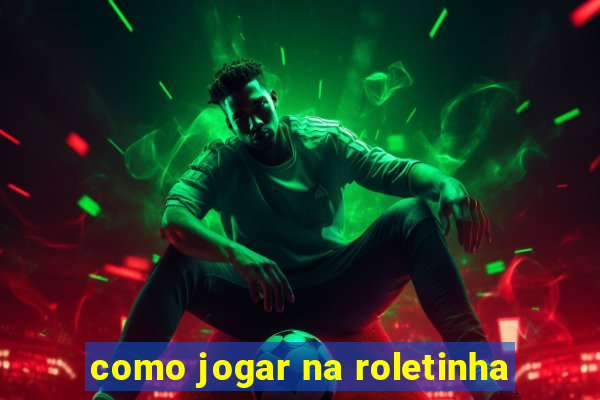 como jogar na roletinha