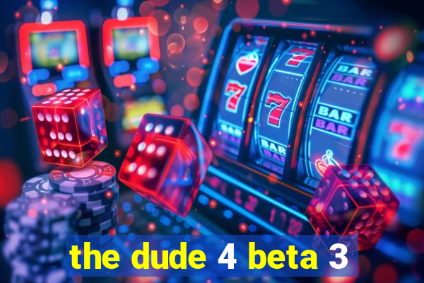 the dude 4 beta 3