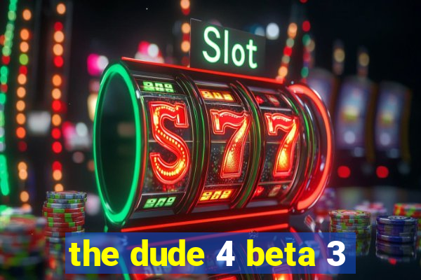 the dude 4 beta 3