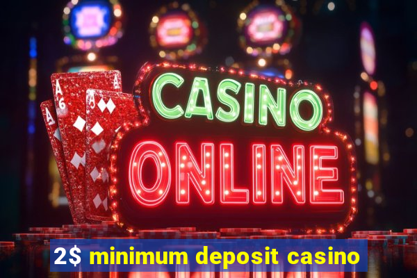 2$ minimum deposit casino