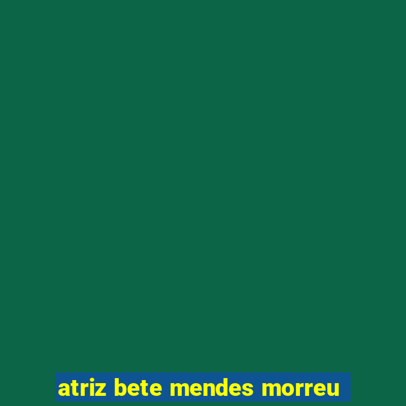 atriz bete mendes morreu