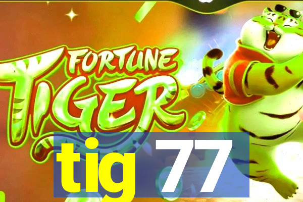 tig 77