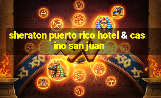 sheraton puerto rico hotel & casino san juan