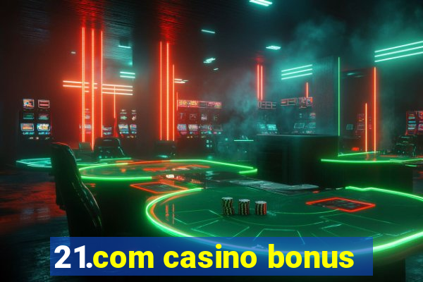 21.com casino bonus