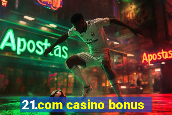 21.com casino bonus