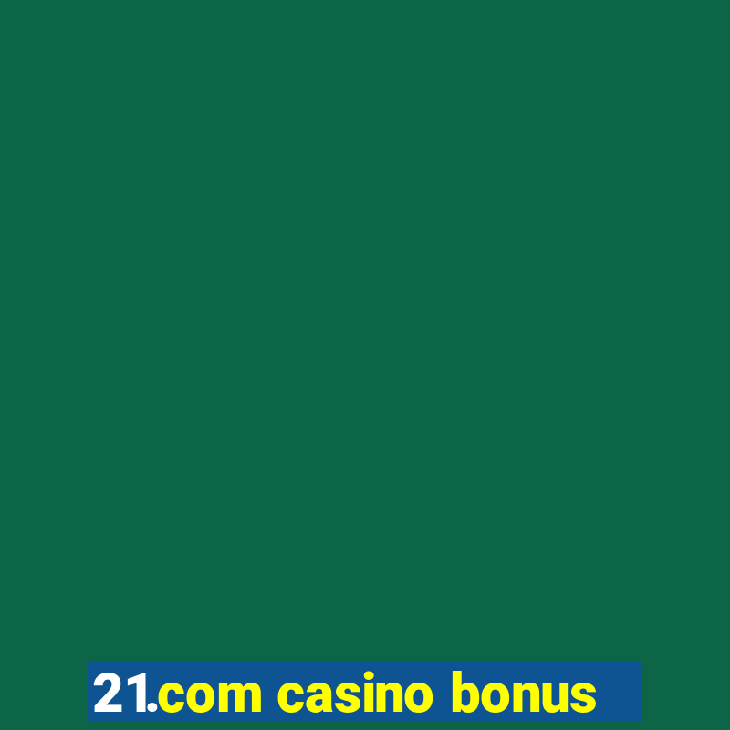 21.com casino bonus