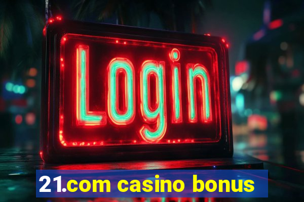 21.com casino bonus