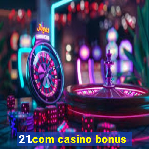 21.com casino bonus