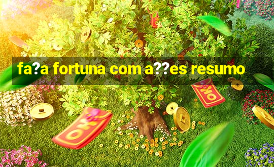 fa?a fortuna com a??es resumo