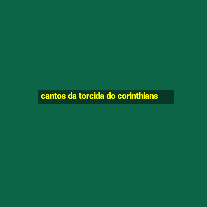 cantos da torcida do corinthians