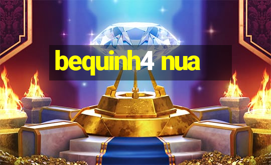 bequinh4 nua