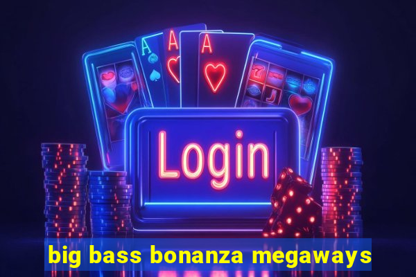 big bass bonanza megaways